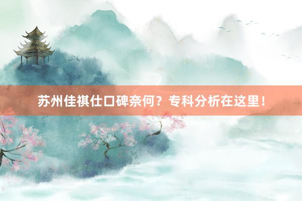 苏州佳祺仕口碑奈何？专科分析在这里！