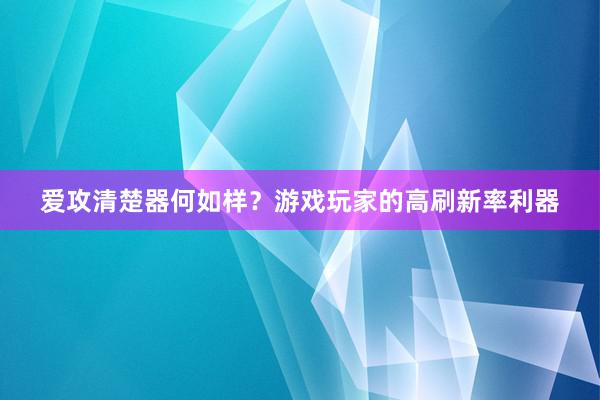 爱攻清楚器何如样？游戏玩家的高刷新率利器